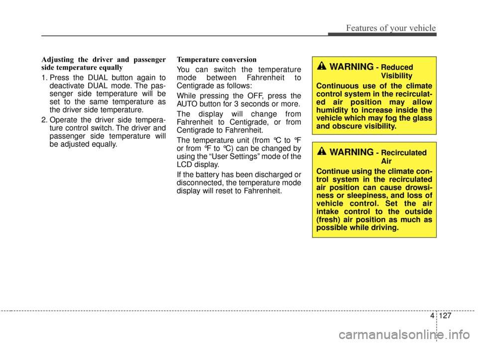 KIA Optima 2015 4.G Owners Manual 4127
Features of your vehicle
Adjusting the driver and passenger
side temperature equally
1. Press the DUAL button again todeactivate DUAL mode. The pas-
senger side temperature will be
set to the sam