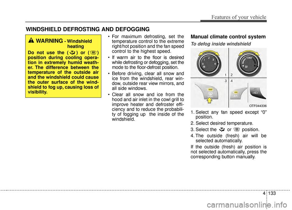 KIA Optima 2015 4.G Owners Manual 4133
Features of your vehicle
WINDSHIELD DEFROSTING AND DEFOGGING
 For maximum defrosting, set thetemperature control to the extreme
right/hot position and the fan speed
control to the highest speed.
