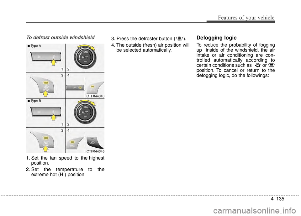 KIA Optima 2015 4.G Owners Manual 4135
Features of your vehicle
To defrost outside windshield
1. Set the fan speed to the highestposition.
2. Set the temperature to the extreme hot (HI) position. 3. Press the defroster button ( ).
4. 