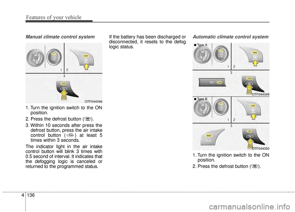 KIA Optima 2015 4.G Owners Manual Features of your vehicle
136
4
Manual climate control system
1. Turn the ignition switch to the ON
position.
2. Press the defrost button ( ).
3. Within 10 seconds after press the defrost button, press
