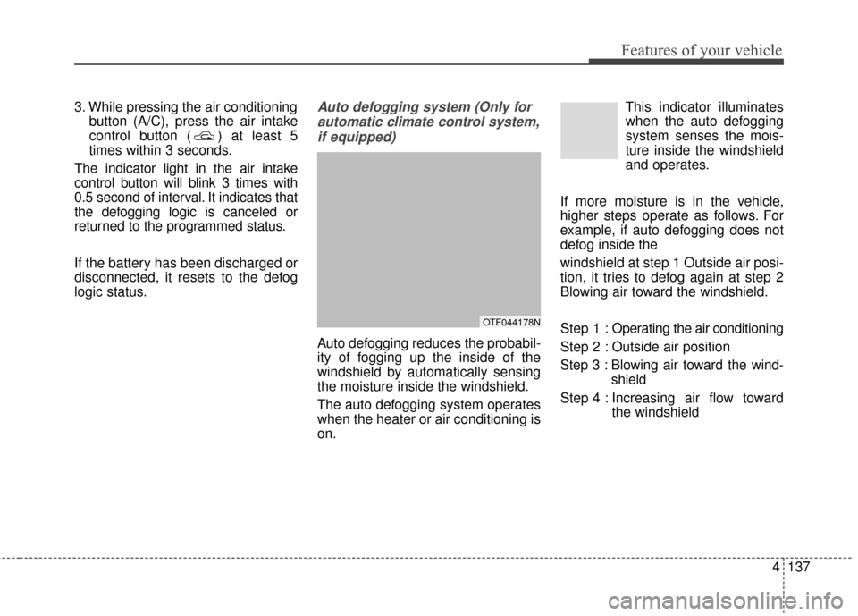KIA Optima 2015 4.G Owners Manual 4137
Features of your vehicle
3. While pressing the air conditioningbutton (A/C), press the air intake
control button ( ) at least 5
times within 3 seconds.
The indicator light in the air intake
contr