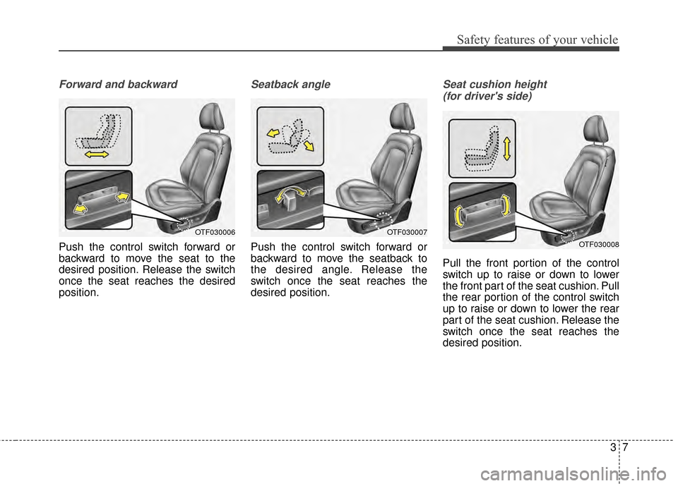 KIA Optima 2015 4.G Owners Guide 37
Safety features of your vehicle
Forward and backward
Push the control switch forward or
backward to move the seat to the
desired position. Release the switch
once the seat reaches the desired
posit KIA Optima 2015 4.G Owners Guide 37
Safety features of your vehicle
Forward and backward
Push the control switch forward or
backward to move the seat to the
desired position. Release the switch
once the seat reaches the desired
posit