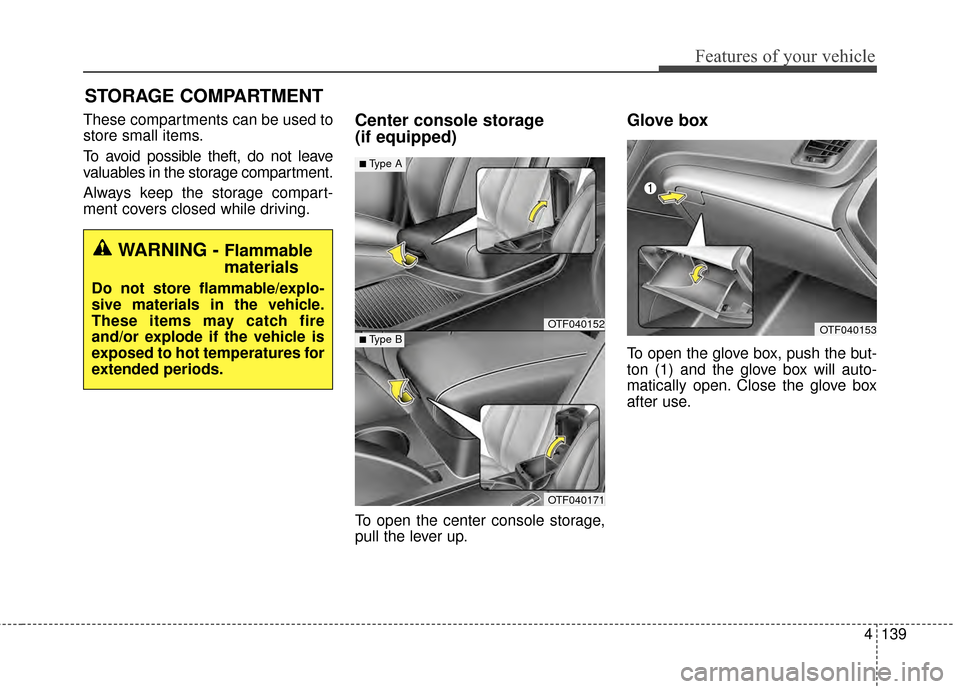 KIA Optima 2015 4.G Owners Manual 4139
Features of your vehicle
STORAGE COMPARTMENT 
These compartments can be used to
store small items.
To avoid possible theft, do not leave
valuables in the storage compartment.
Always keep the stor