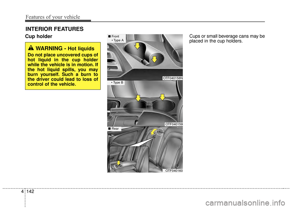 KIA Optima 2015 4.G Owners Manual Features of your vehicle
142
4
INTERIOR FEATURES 
Cup holderCups or small beverage cans may be
placed in the cup holders.
WARNING - Hot liquids
Do not place uncovered cups of
hot liquid in the cup hol