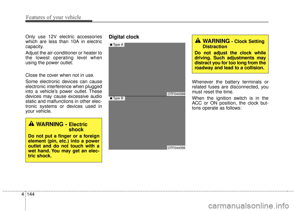 KIA Optima 2015 4.G Owners Manual Features of your vehicle
144
4
Only use 12V electric accessories
which are less than 10A in electric
capacity.
Adjust the air-conditioner or heater to
the lowest operating level when
using the power o