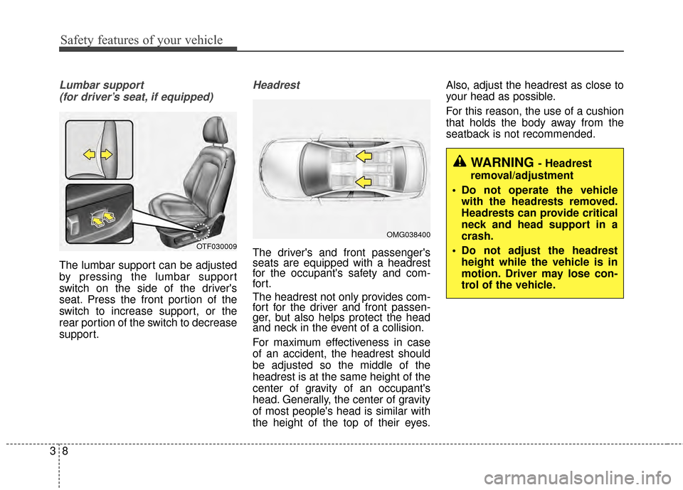 KIA Optima 2015 4.G Owners Guide Safety features of your vehicle
83
Lumbar support (for driver’s seat, if equipped)
The lumbar support can be adjusted
by pressing the lumbar support
switch on the side of the drivers
seat. Press th KIA Optima 2015 4.G Owners Guide Safety features of your vehicle
83
Lumbar support (for driver’s seat, if equipped)
The lumbar support can be adjusted
by pressing the lumbar support
switch on the side of the drivers
seat. Press th
