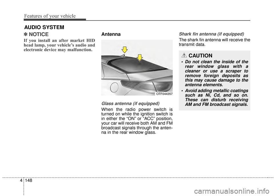 KIA Optima 2015 4.G Owners Manual Features of your vehicle
148
4
AUDIO SYSTEM
✽
✽ NOTICE 
If you install an after market HID
head lamp, your vehicle’s audio and
electronic device may malfunction.
Antenna
Glass antenna (if equipp