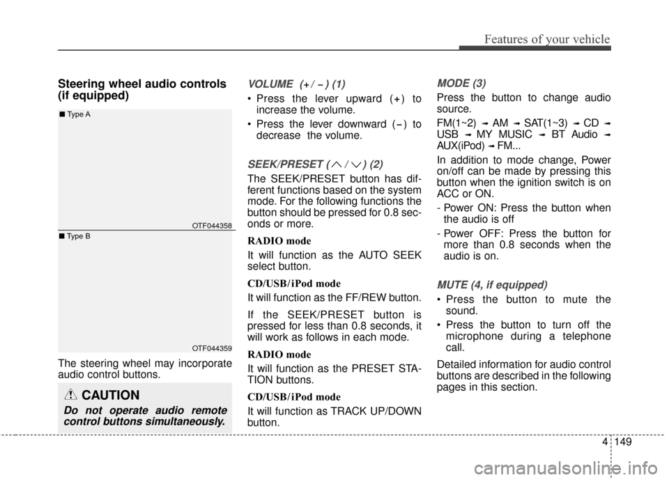 KIA Optima 2015 4.G Owners Manual 4149
Features of your vehicle
Steering wheel audio controls 
(if equipped) 
The steering wheel may incorporate
audio control buttons.
VOLUME  ( /  ) (1)
 Press the lever upward ( ) toincrease the volu