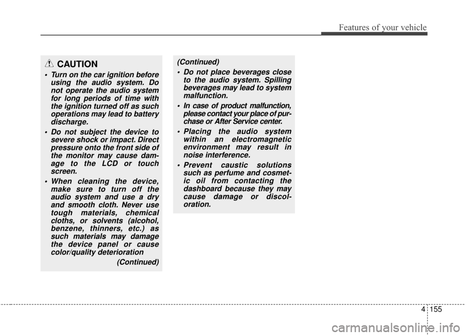 KIA Optima 2015 4.G Owners Manual 4155
Features of your vehicle
CAUTION
 Turn on the car ignition beforeusing the audio system. Donot operate the audio systemfor long periods of time withthe ignition turned off as suchoperations may l