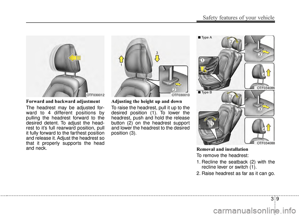 KIA Optima 2015 4.G Owners Guide 39
Safety features of your vehicle
Forward and backward adjustment
The headrest may be adjusted for-
ward to 4 different positions by
pulling the headrest forward to the
desired detent. To adjust the KIA Optima 2015 4.G Owners Guide 39
Safety features of your vehicle
Forward and backward adjustment
The headrest may be adjusted for-
ward to 4 different positions by
pulling the headrest forward to the
desired detent. To adjust the