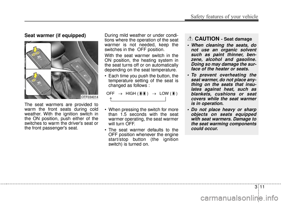 KIA Optima 2015 4.G Owners Guide 311
Safety features of your vehicle
Seat warmer (if equipped)
The seat warmers are provided to
warm the front seats during cold
weather. With the ignition switch in
the ON position, push either of the