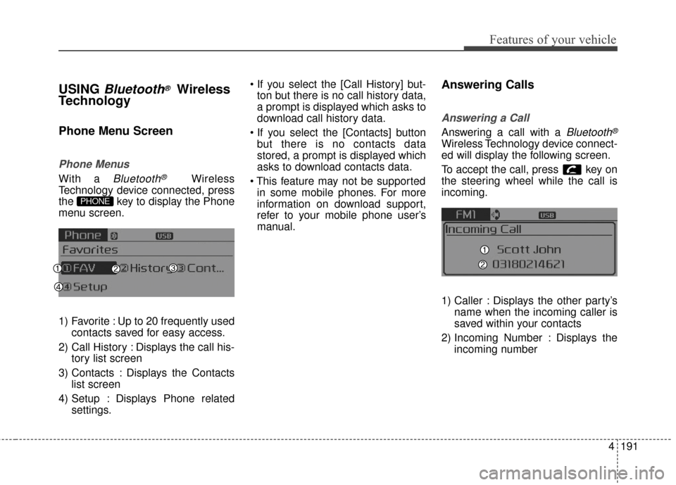 KIA Optima 2015 4.G Service Manual 4191
Features of your vehicle
USING Bluetooth®Wireless
Technology
Phone Menu Screen
Phone Menus
With a Bluetooth®Wireless
Technology device connected, press
the key to display the Phone
menu screen KIA Optima 2015 4.G Service Manual 4191
Features of your vehicle
USING Bluetooth®Wireless
Technology
Phone Menu Screen
Phone Menus
With a Bluetooth®Wireless
Technology device connected, press
the key to display the Phone
menu screen