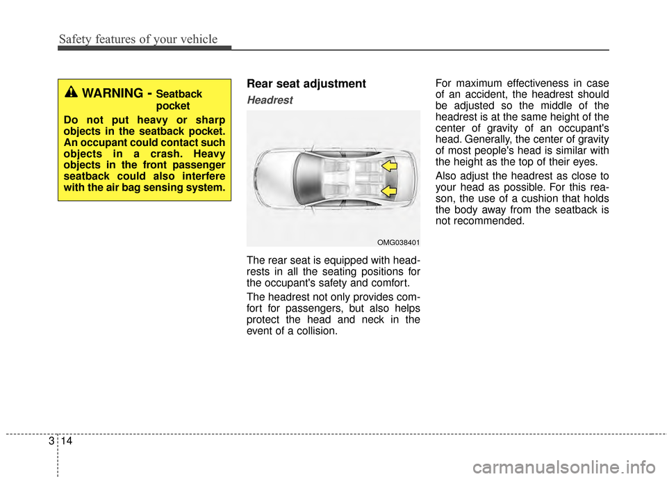 KIA Optima 2015 4.G User Guide Safety features of your vehicle
14
3
Rear seat adjustment
Headrest
The rear seat is equipped with head-
rests in all the seating positions for
the occupants safety and comfort.
The headrest not only 