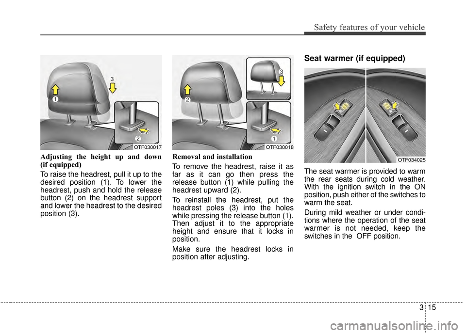 KIA Optima 2015 4.G Owners Guide 315
Safety features of your vehicle
Adjusting the height up and down 
(if equipped)
To raise the headrest, pull it up to the
desired position (1). To lower the
headrest, push and hold the release
butt