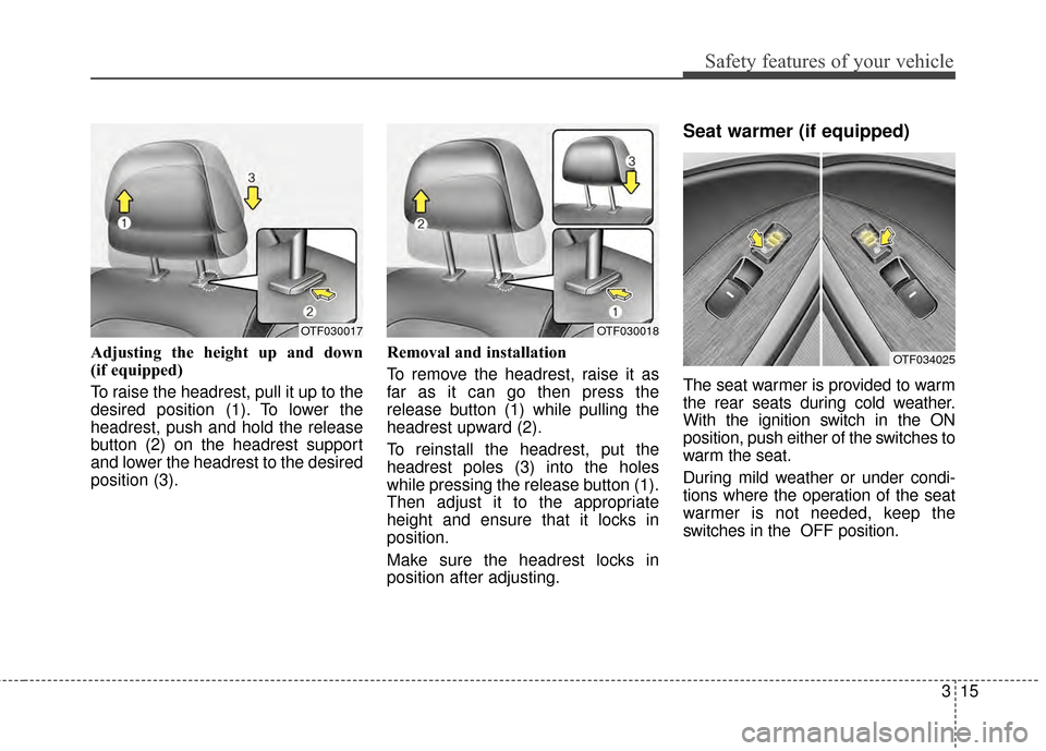 KIA Optima 2015 4.G Owners Guide 315
Safety features of your vehicle
Adjusting the height up and down
(if equipped)
To raise the headrest, pull it up to the
desired position (1). To lower the
headrest, push and hold the release
butt KIA Optima 2015 4.G Owners Guide 315
Safety features of your vehicle
Adjusting the height up and down
(if equipped)
To raise the headrest, pull it up to the
desired position (1). To lower the
headrest, push and hold the release
butt
