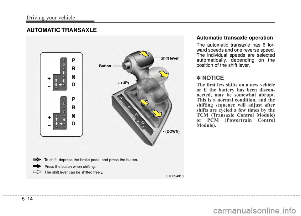 KIA Optima 2015 4.G Owners Manual Driving your vehicle
14
5
Automatic transaxle operation
The automatic transaxle has 6 for-
ward speeds and one reverse speed.
The individual speeds are selected
automatically, depending on the
positio KIA Optima 2015 4.G Owners Manual Driving your vehicle
14
5
Automatic transaxle operation
The automatic transaxle has 6 for-
ward speeds and one reverse speed.
The individual speeds are selected
automatically, depending on the
positio