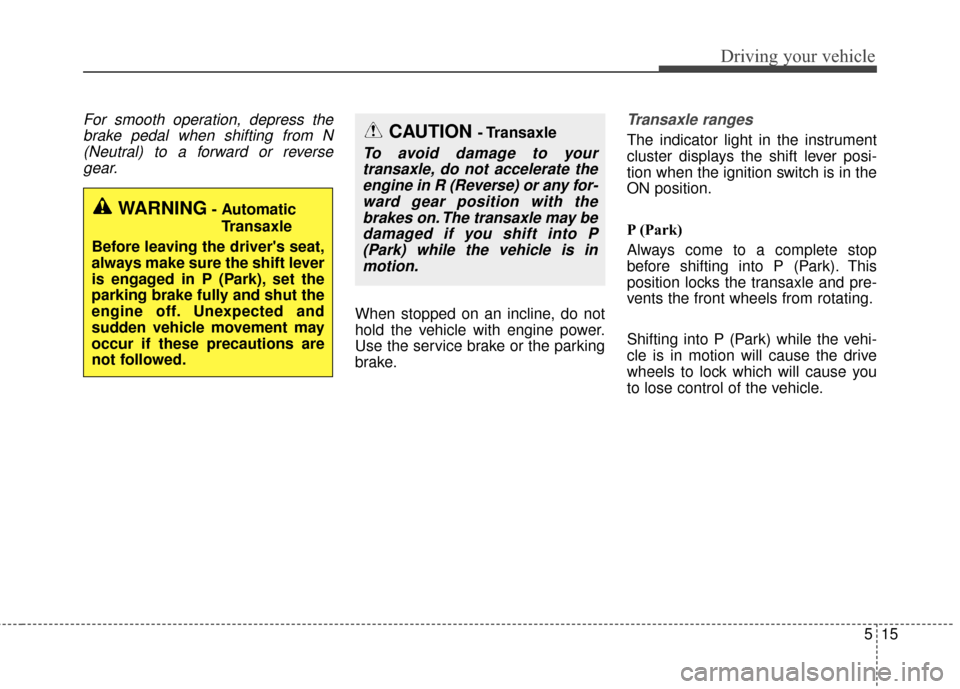 KIA Optima 2015 4.G Owners Manual 515
Driving your vehicle
For smooth operation, depress thebrake pedal when shifting from N(Neutral) to a forward or reversegear.
When stopped on an incline, do not
hold the vehicle with engine power.
