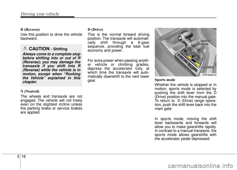 KIA Optima 2015 4.G User Guide Driving your vehicle
16
5
R (Reverse)
Use this position to drive the vehicle
backward.
N (Neutral)
The wheels and transaxle are not
engaged. The vehicle will roll freely
even on the slightest incline 