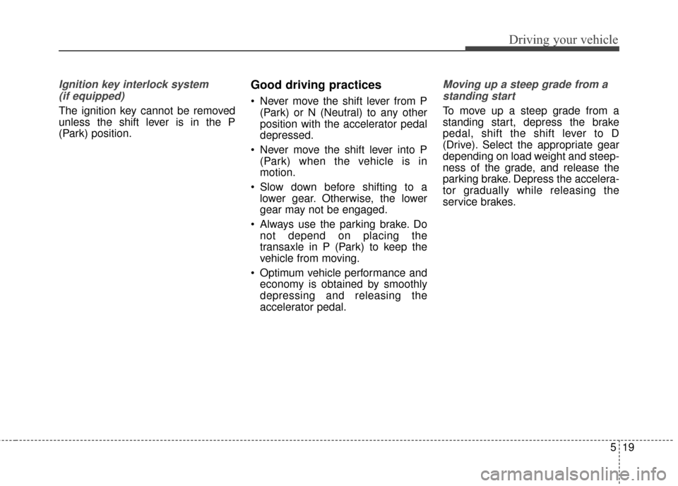 KIA Optima 2015 4.G Owners Manual 519
Driving your vehicle
Ignition key interlock system (if equipped)
The ignition key cannot be removed
unless the shift lever is in the P
(Park) position.
Good driving practices
 Never move the shift