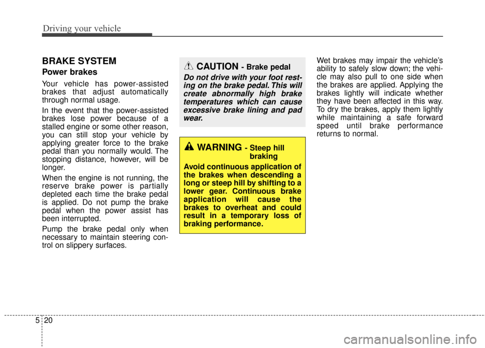 KIA Optima 2015 4.G Owners Manual Driving your vehicle
20
5
BRAKE SYSTEM 
Power brakes  
Your vehicle has power-assisted
brakes that adjust automatically
through normal usage.
In the event that the power-assisted
brakes lose power bec