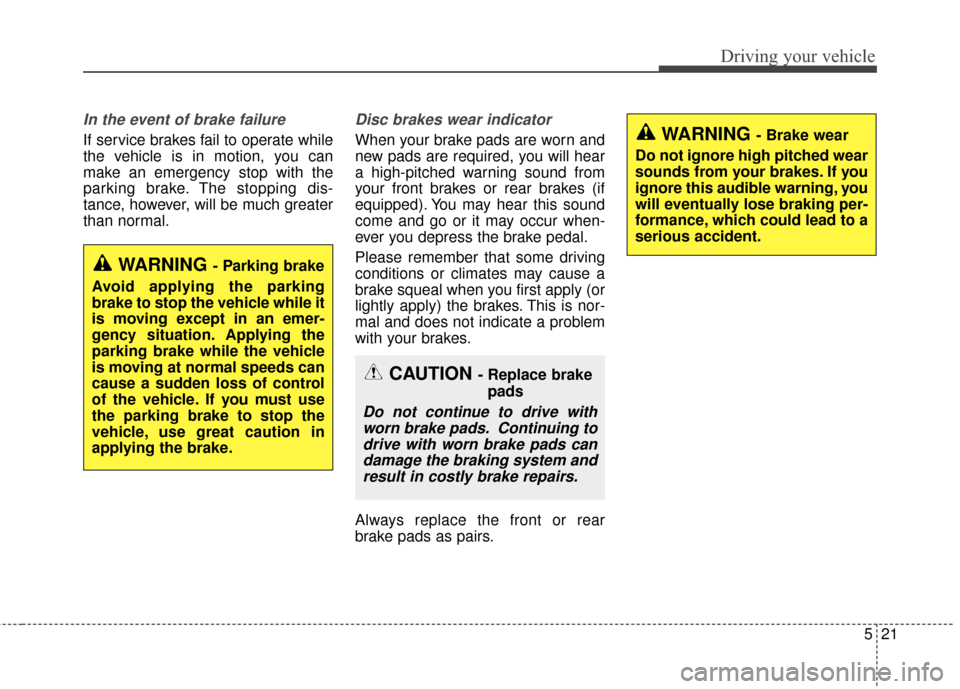 KIA Optima 2015 4.G User Guide 521
Driving your vehicle
In the event of brake failure 
If service brakes fail to operate while
the vehicle is in motion, you can
make an emergency stop with the
parking brake. The stopping dis-
tance