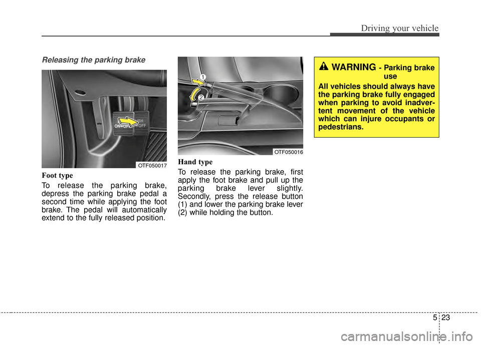 KIA Optima 2015 4.G User Guide 523
Driving your vehicle
Releasing the parking brake
Foot type
To release the parking brake,
depress the parking brake pedal a
second time while applying the foot
brake. The pedal will automatically
e