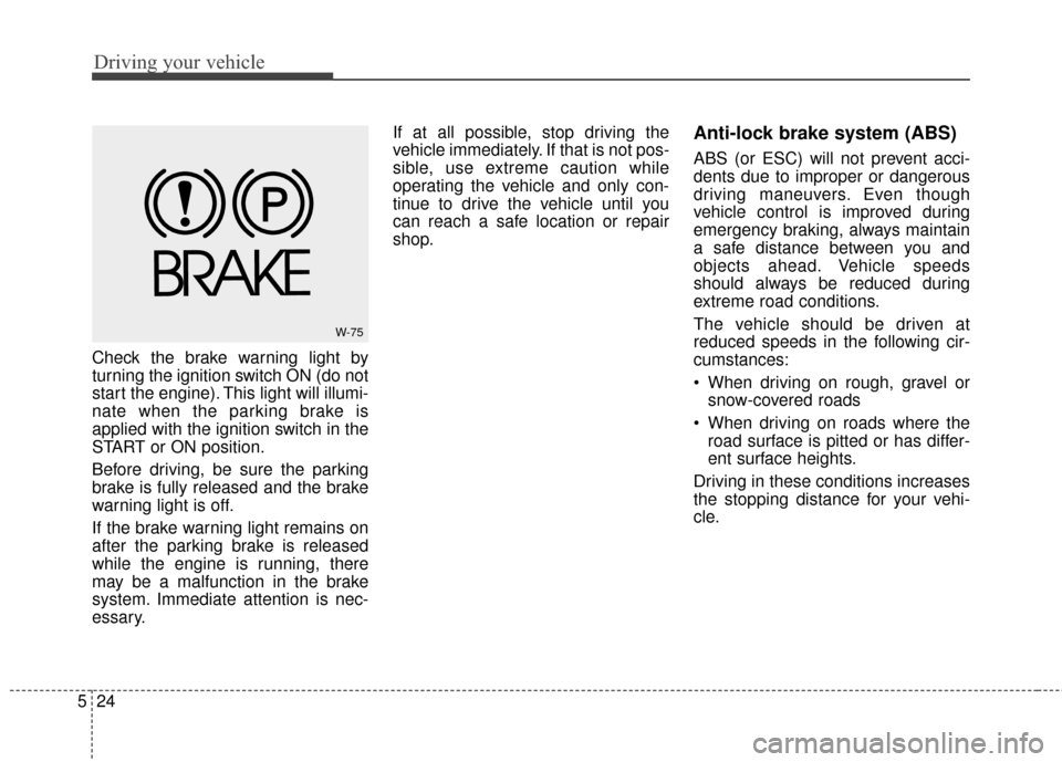 KIA Optima 2015 4.G Owners Guide Driving your vehicle
24
5
Check the brake warning light by
turning the ignition switch ON (do not
start the engine). This light will illumi-
nate when the parking brake is
applied with the ignition sw KIA Optima 2015 4.G Owners Guide Driving your vehicle
24
5
Check the brake warning light by
turning the ignition switch ON (do not
start the engine). This light will illumi-
nate when the parking brake is
applied with the ignition sw