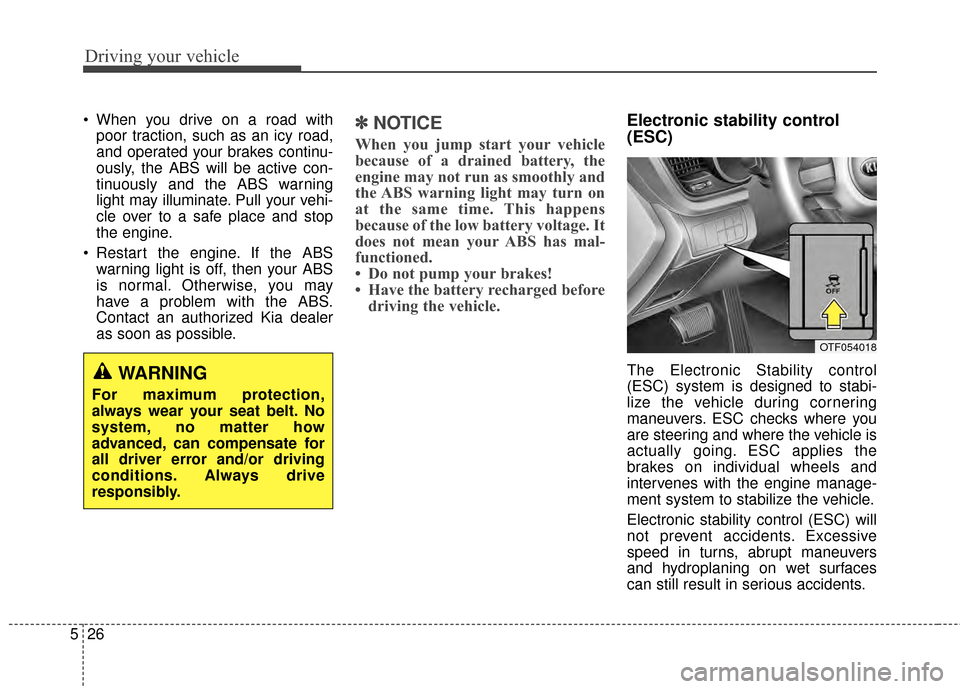 KIA Optima 2015 4.G Owners Manual Driving your vehicle
26
5
 When you drive on a road with
poor traction, such as an icy road,
and operated your brakes continu-
ously, the ABS will be active con-
tinuously and the ABS warning
light ma
