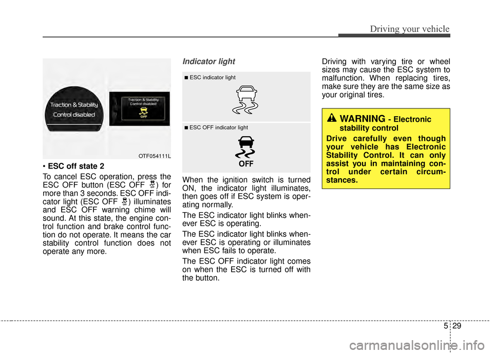 KIA Optima 2015 4.G Owners Manual 529
Driving your vehicle
ESC off state 2
To cancel ESC operation, press the
ESC OFF button (ESC OFF  ) for
more than 3 seconds. ESC OFF indi-
cator light (ESC OFF ) illuminates
and ESC OFF warning chi