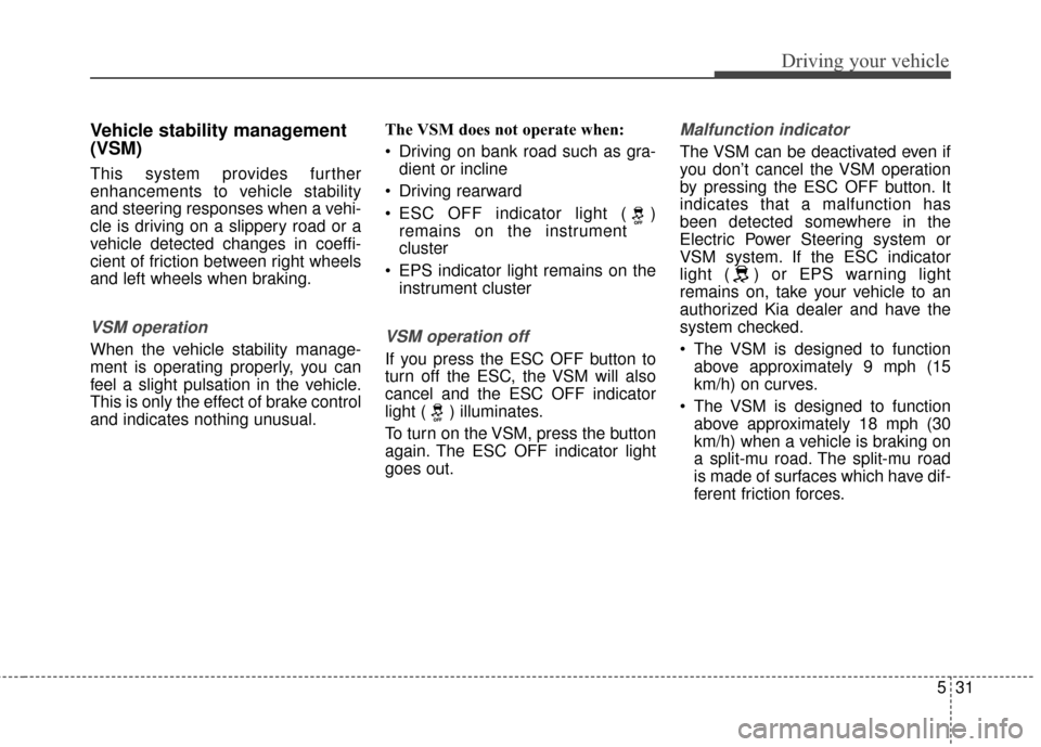 KIA Optima 2015 4.G Owners Manual 531
Driving your vehicle
Vehicle stability management
(VSM)
This system provides further
enhancements to vehicle stability
and steering responses when a vehi-
cle is driving on a slippery road or a
ve KIA Optima 2015 4.G Owners Manual 531
Driving your vehicle
Vehicle stability management
(VSM)
This system provides further
enhancements to vehicle stability
and steering responses when a vehi-
cle is driving on a slippery road or a
ve