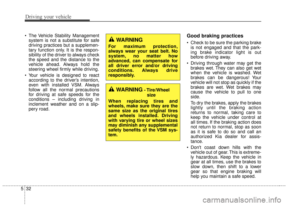 KIA Optima 2015 4.G Owners Manual Driving your vehicle
32
5
 The Vehicle Stability Management
system is not a substitute for safe
driving practices but a supplemen-
tary function only. It is the respon-
sibility of the driver to alway