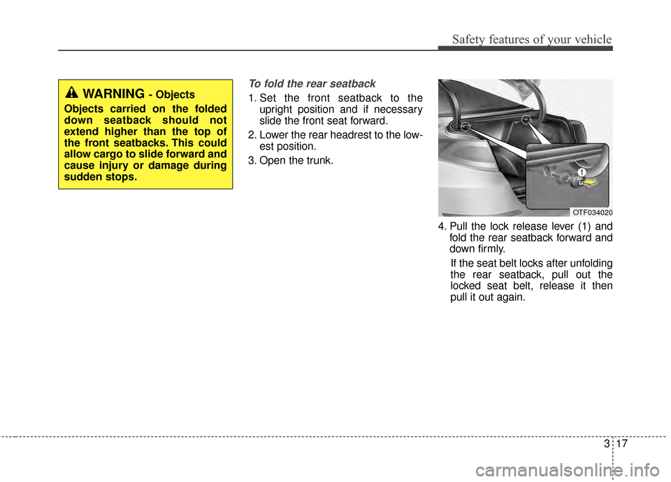 KIA Optima 2015 4.G Owners Guide 317
Safety features of your vehicle
To fold the rear seatback
1. Set the front seatback to theupright position and if necessary
slide the front seat forward.
2. Lower the rear headrest to the low- est