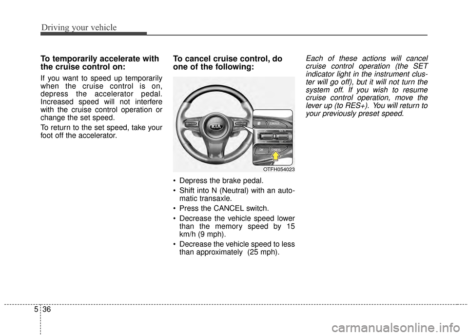 KIA Optima 2015 4.G Owners Manual Driving your vehicle
36
5
To temporarily accelerate with
the cruise control on:
If you want to speed up temporarily
when the cruise control is on,
depress the accelerator pedal.
Increased speed will n KIA Optima 2015 4.G Owners Manual Driving your vehicle
36
5
To temporarily accelerate with
the cruise control on:
If you want to speed up temporarily
when the cruise control is on,
depress the accelerator pedal.
Increased speed will n