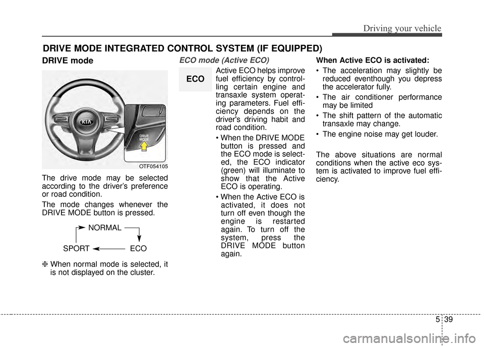KIA Optima 2015 4.G Workshop Manual 539
Driving your vehicle
DRIVE mode
The drive mode may be selected
according to the driver’s preference
or road condition.
The mode changes whenever the
DRIVE MODE button is pressed.
❈ When normal