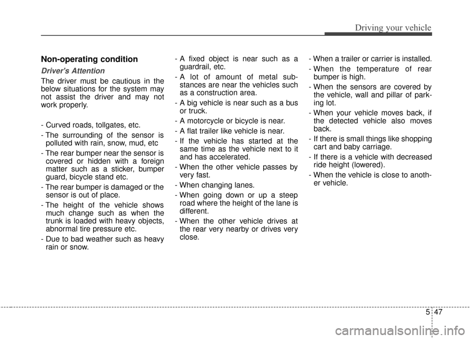 KIA Optima 2015 4.G Owners Manual 547
Driving your vehicle
Non-operating condition
Drivers Attention
The driver must be cautious in the
below situations for the system may
not assist the driver and may not
work properly.
- Curved roa