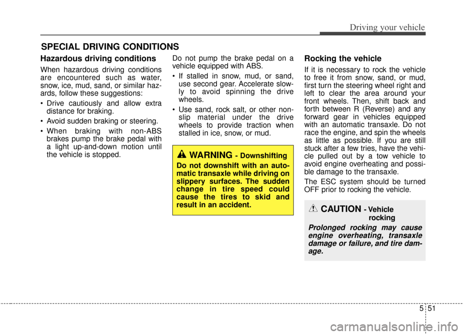 KIA Optima 2015 4.G Owners Manual 551
Driving your vehicle
Hazardous driving conditions  
When hazardous driving conditions
are encountered such as water,
snow, ice, mud, sand, or similar haz-
ards, follow these suggestions:
 Drive ca