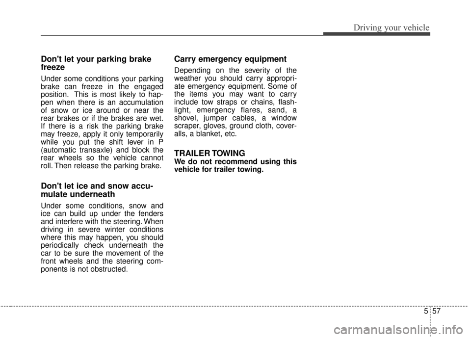 KIA Optima 2015 4.G Owners Manual 557
Driving your vehicle
Dont let your parking brake
freeze
Under some conditions your parking
brake can freeze in the engaged
position. This is most likely to hap-
pen when there is an accumulation
