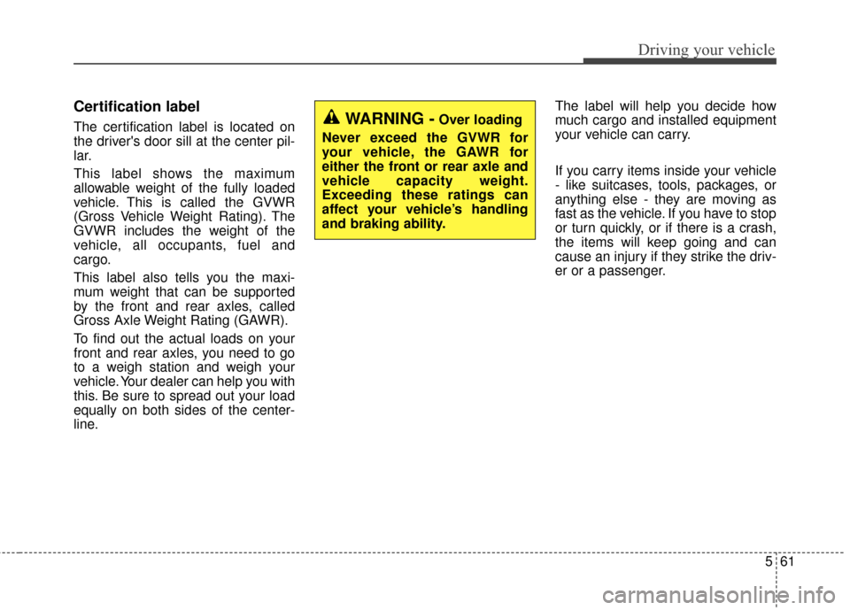 KIA Optima 2015 4.G Owners Manual 561
Driving your vehicle
Certification label
The certification label is located on
the drivers door sill at the center pil-
lar.
This label shows the maximum
allowable weight of the fully loaded
vehi