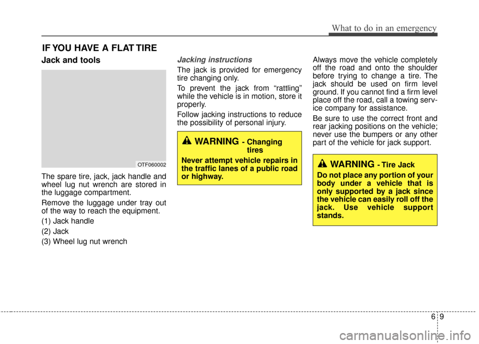 KIA Optima 2015 4.G Owners Manual 69
What to do in an emergency
IF YOU HAVE A FLAT TIRE
Jack and tools
The spare tire, jack, jack handle and
wheel lug nut wrench are stored in
the luggage compartment.
Remove the luggage under tray out