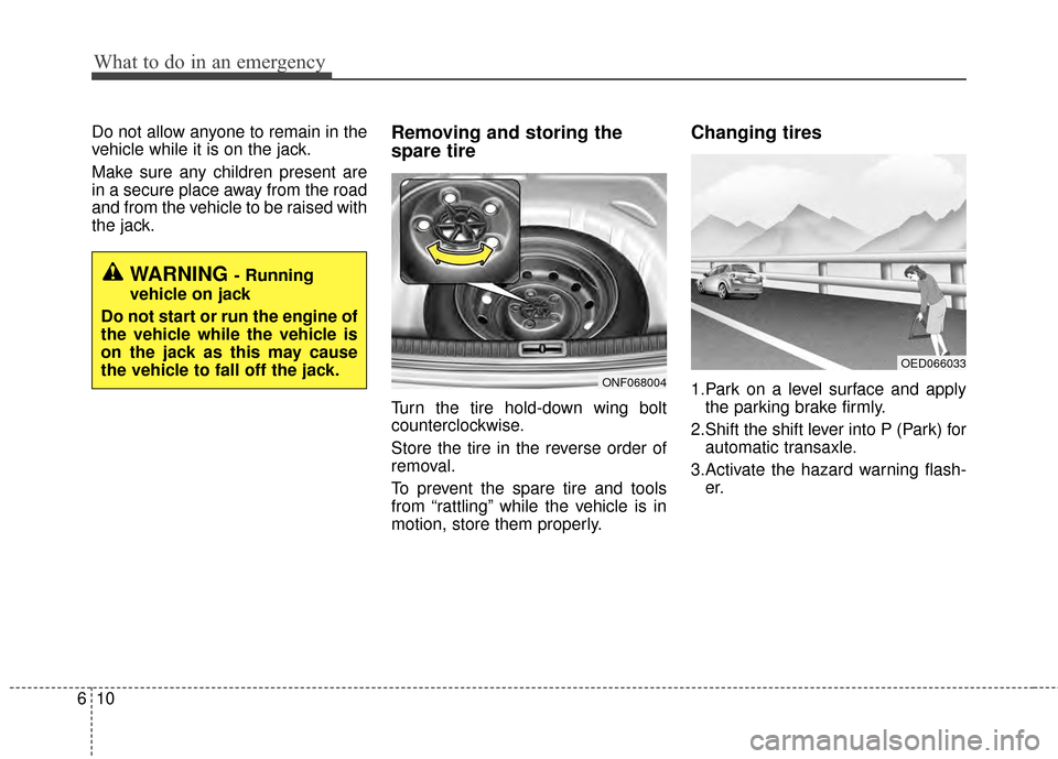 KIA Optima 2015 4.G Owners Manual What to do in an emergency
10
6
Do not allow anyone to remain in the
vehicle while it is on the jack.
Make sure any children present are
in a secure place away from the road
and from the vehicle to be