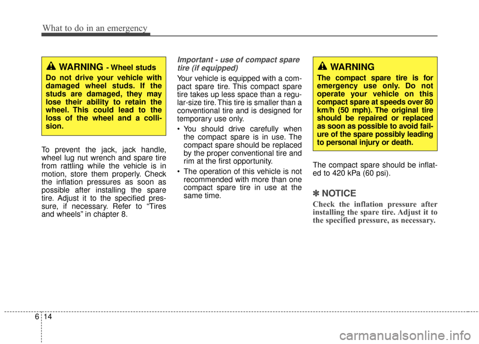 KIA Optima 2015 4.G Owners Manual What to do in an emergency
14
6
To prevent the jack, jack handle,
wheel lug nut wrench and spare tire
from rattling while the vehicle is in
motion, store them properly. Check
the inflation pressures a