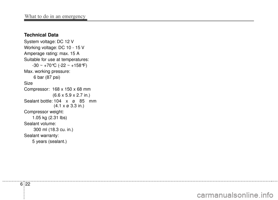 KIA Optima 2015 4.G Owners Manual What to do in an emergency
22
6
Technical Data
System voltage: DC 12 V
Working voltage: DC 10 - 15 V
Amperage rating: max. 15 A
Suitable for use at temperatures:
-30 ~ +70°C (-22 ~ +158°F)
Max. work