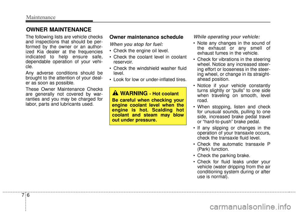 KIA Optima 2015 4.G Owners Guide Maintenance
67
OWNER MAINTENANCE 
The following lists are vehicle checks
and inspections that should be per-
formed by the owner or an author-
ized Kia dealer at the frequencies
indicated to help ensu