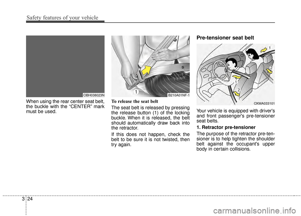 KIA Optima 2015 4.G Owners Guide Safety features of your vehicle
24
3
When using the rear center seat belt,
the buckle with the “CENTER” mark
must be used. To release the seat belt 
The seat belt is released by pressing
the relea