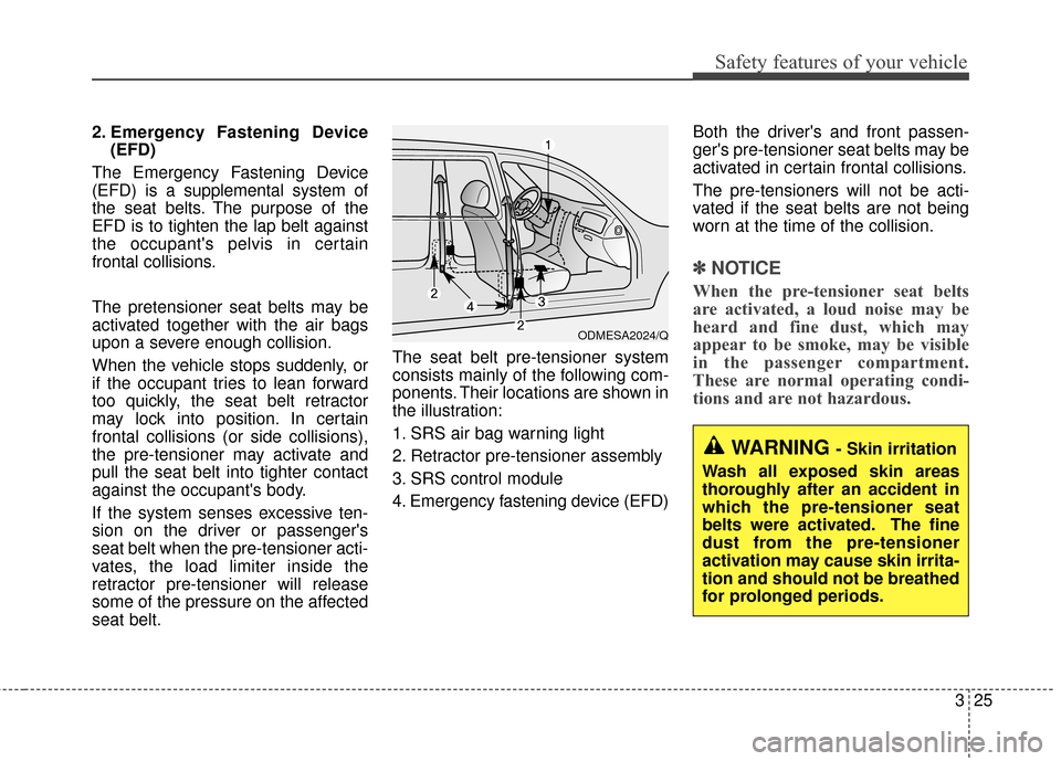 KIA Optima 2015 4.G Owners Guide 325
Safety features of your vehicle
2. Emergency Fastening Device(EFD)
The Emergency Fastening Device
(EFD) is a supplemental system of
the seat belts. The purpose of the
EFD is to tighten the lap bel KIA Optima 2015 4.G Owners Guide 325
Safety features of your vehicle
2. Emergency Fastening Device(EFD)
The Emergency Fastening Device
(EFD) is a supplemental system of
the seat belts. The purpose of the
EFD is to tighten the lap bel