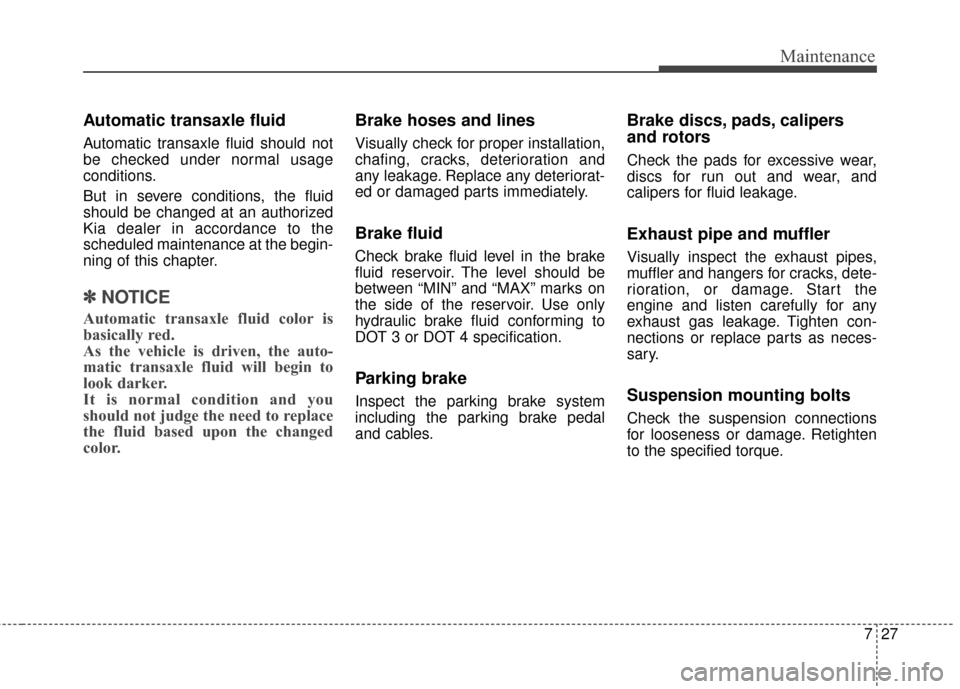 KIA Optima 2015 4.G User Guide 727
Maintenance
Automatic transaxle fluid 
Automatic transaxle fluid should not
be checked under normal usage
conditions.
But in severe conditions, the fluid
should be changed at an authorized
Kia dea