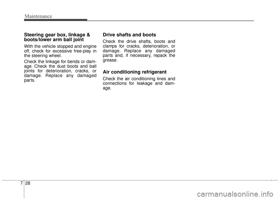 KIA Optima 2015 4.G Owners Guide Maintenance
28
7
Steering gear box, linkage &
boots/lower arm ball joint
With the vehicle stopped and engine
off, check for excessive free-play in
the steering wheel.
Check the linkage for bends or da