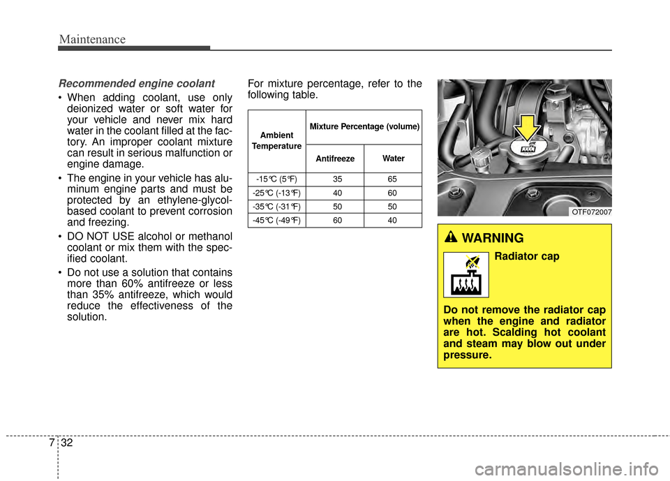 KIA Optima 2015 4.G Owners Manual Maintenance
32
7
Recommended engine coolant
 When adding coolant, use only
deionized water or soft water for
your vehicle and never mix hard
water in the coolant filled at the fac-
tory. An improper c