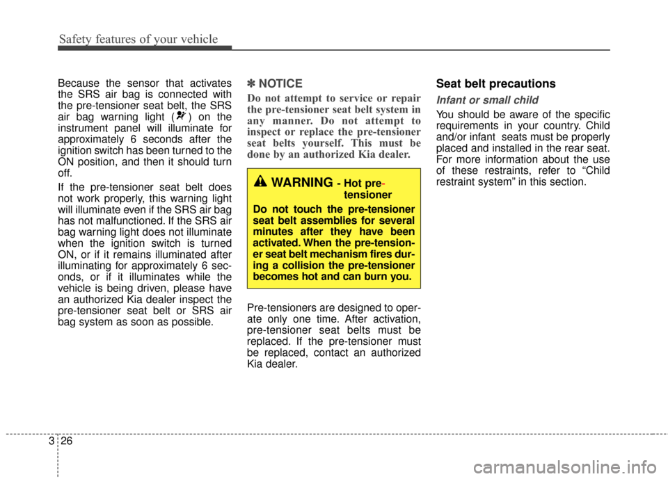 KIA Optima 2015 4.G Service Manual Safety features of your vehicle
26
3
Because the sensor that activates
the SRS air bag is connected with
the pre-tensioner seat belt, the SRS
air bag warning light ( ) on the
instrument panel will ill
