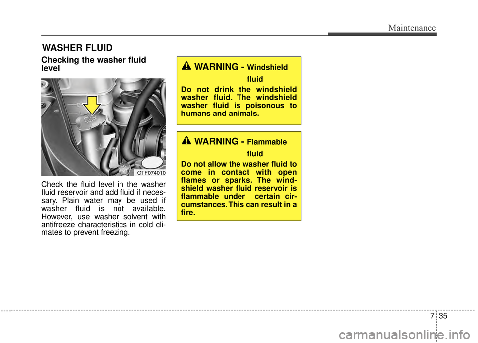 KIA Optima 2015 4.G Service Manual 735
Maintenance
WASHER FLUID
Checking the washer fluid
level  
Check the fluid level in the washer
fluid reservoir and add fluid if neces-
sary. Plain water may be used if
washer fluid is not availabl